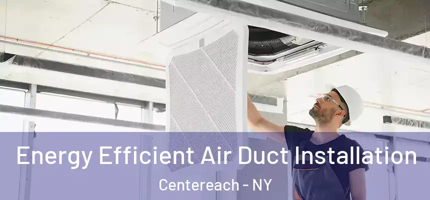 Energy Efficient Air Duct Installation Centereach - NY